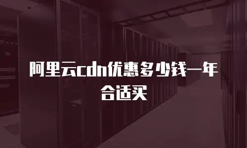 阿里云cdn优惠多少钱一年合适买