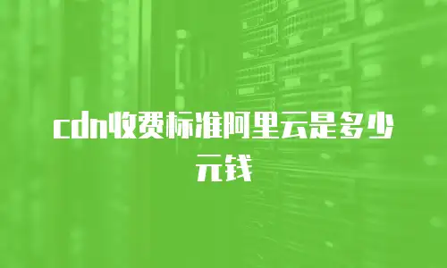 cdn收费标准阿里云是多少元钱