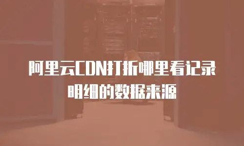 阿里云CDN打折哪里看记录明细的数据来源