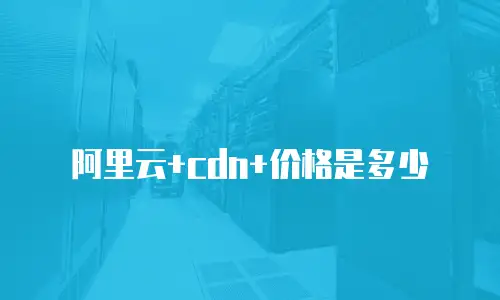 阿里云+cdn+价格是多少