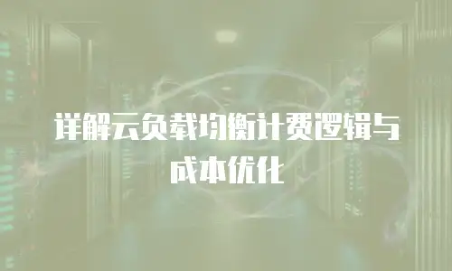 详解云负载均衡计费逻辑与成本优化