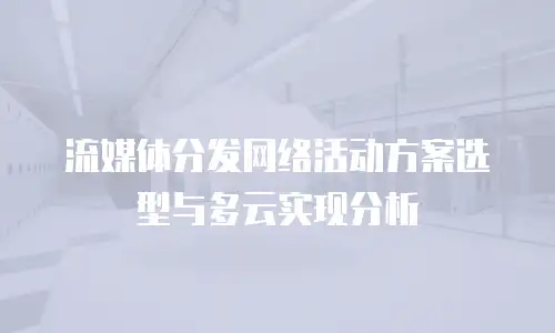 流媒体分发网络活动方案选型与多云实现分析