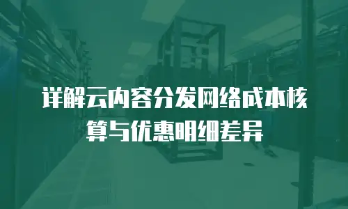 详解云内容分发网络成本核算与优惠明细差异