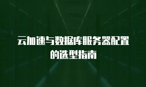 云加速与数据库服务器配置的选型指南