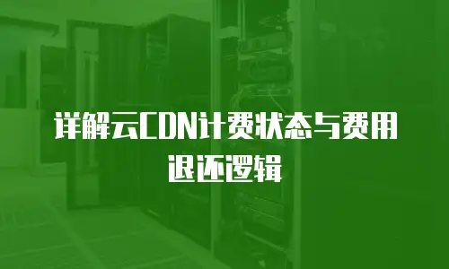 详解云CDN计费状态与费用退还逻辑