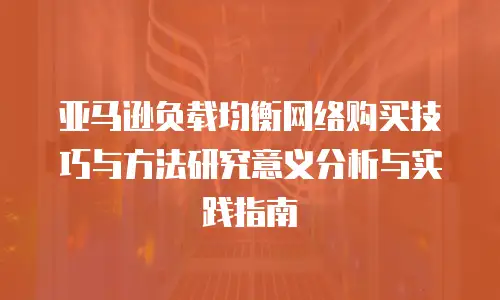 亚马逊负载均衡网络购买技巧与方法研究意义分析与实践指南