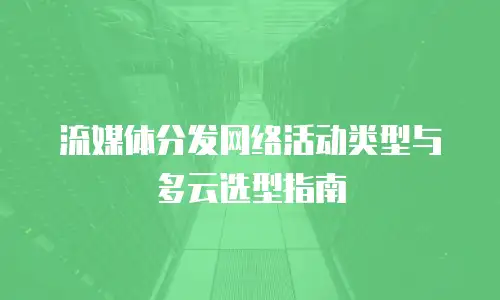 流媒体分发网络活动类型与多云选型指南