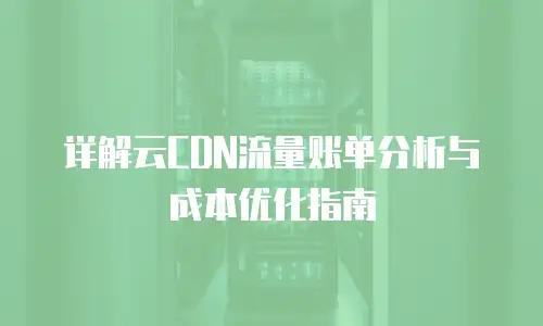 详解云CDN流量账单分析与成本优化指南