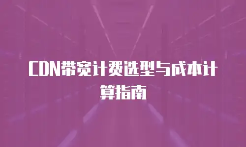 CDN带宽计费选型与成本计算指南