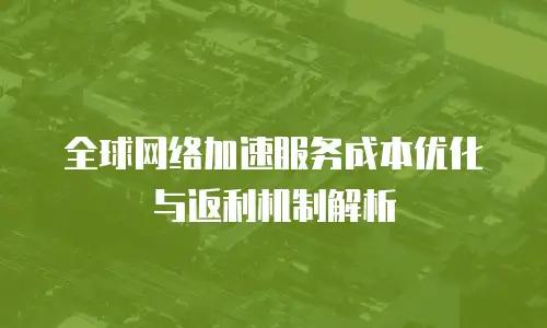 全球网络加速服务成本优化与返利机制解析