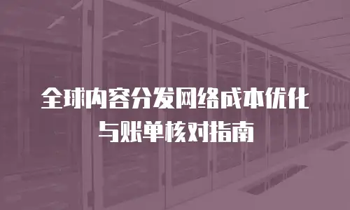 全球内容分发网络成本优化与账单核对指南