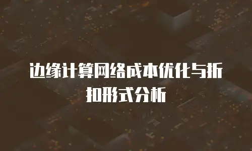 边缘计算网络成本优化与折扣形式分析
