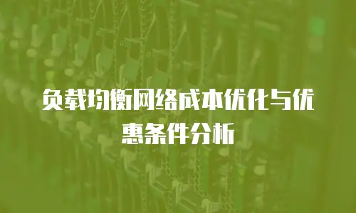 负载均衡网络成本优化与优惠条件分析