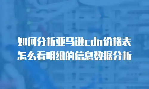 如何分析亚马逊cdn价格表怎么看明细的信息数据分析