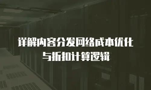 详解内容分发网络成本优化与折扣计算逻辑