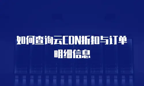 如何查询云CDN折扣与订单明细信息