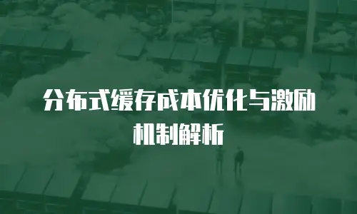 分布式缓存成本优化与激励机制解析