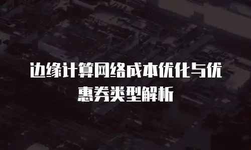 边缘计算网络成本优化与优惠券类型解析