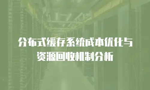 分布式缓存系统成本优化与资源回收机制分析