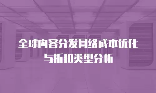 全球内容分发网络成本优化与折扣类型分析