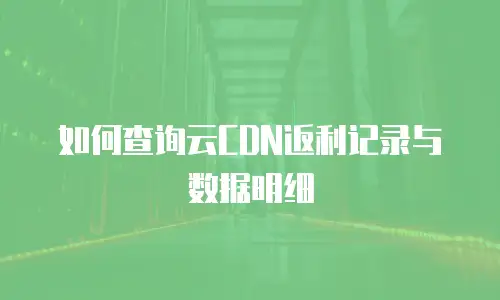如何查询云CDN返利记录与数据明细