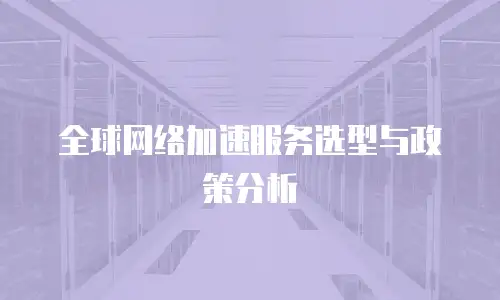 全球网络加速服务选型与政策分析