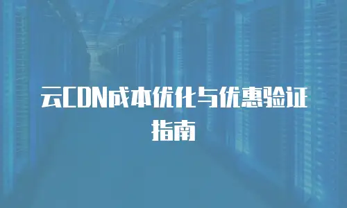 云CDN成本优化与优惠验证指南