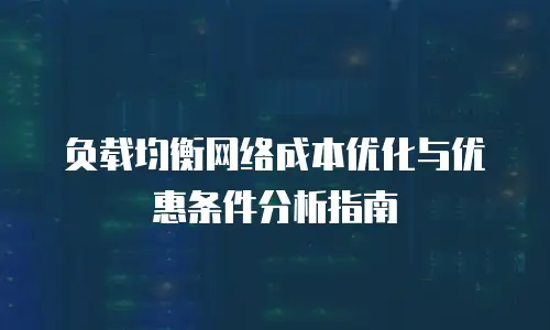 负载均衡网络成本优化与优惠条件分析指南