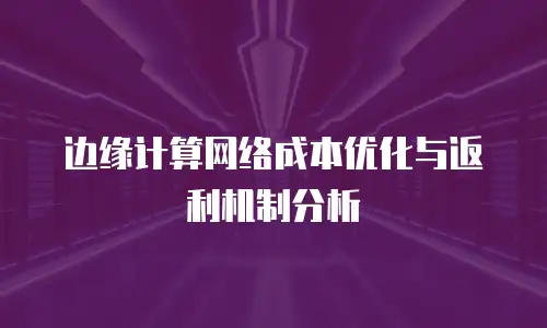 边缘计算网络成本优化与返利机制分析