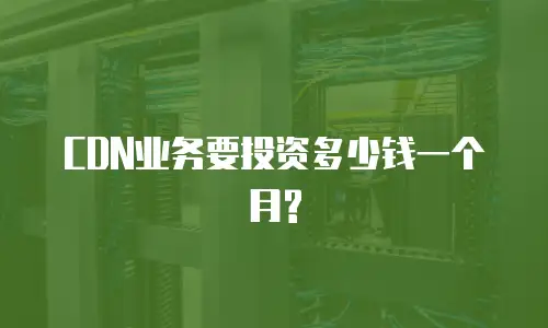 CDN业务要投资多少钱一个月?