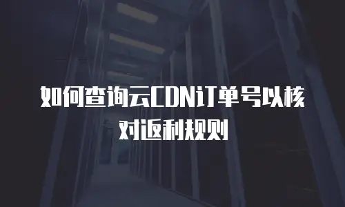 如何查询云CDN订单号以核对返利规则
