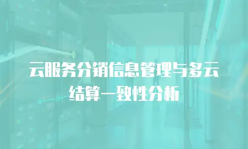 云服务分销信息管理与多云结算一致性分析