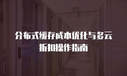 分布式缓存成本优化与多云折扣操作指南