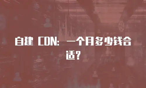 自建 CDN：一个月多少钱合适？