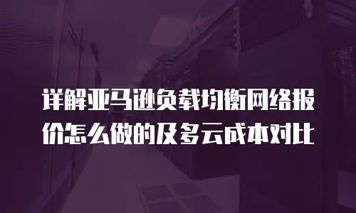 详解亚马逊负载均衡网络报价怎么做的及多云成本对比