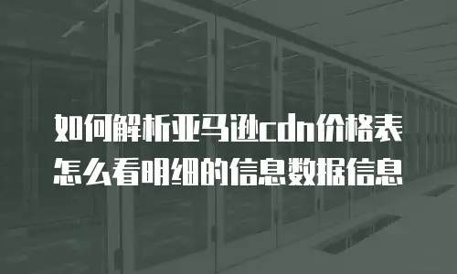 如何解析亚马逊cdn价格表怎么看明细的信息数据信息