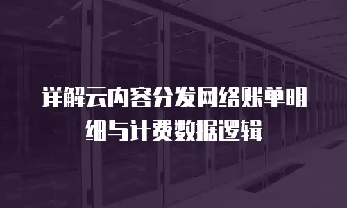 详解云内容分发网络账单明细与计费数据逻辑