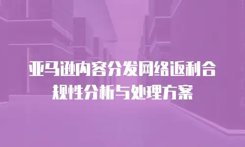 亚马逊内容分发网络返利合规性分析与处理方案