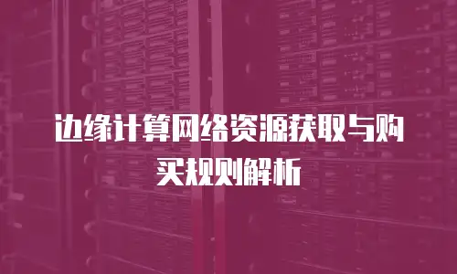 边缘计算网络资源获取与购买规则解析