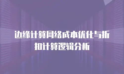 边缘计算网络成本优化与折扣计算逻辑分析