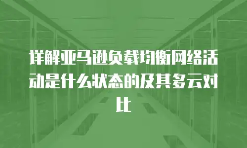 详解亚马逊负载均衡网络活动是什么状态的及其多云对比