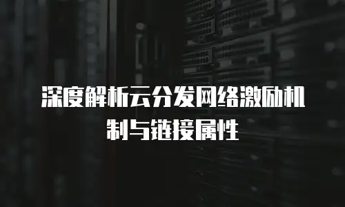 深度解析云分发网络激励机制与链接属性