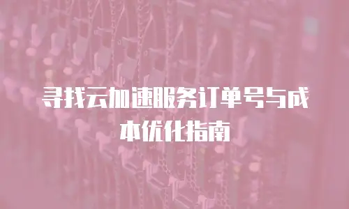 寻找云加速服务订单号与成本优化指南