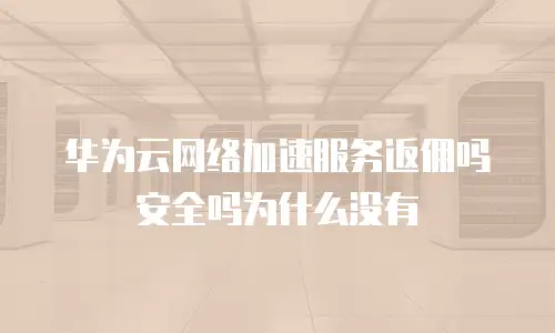 华为云网络加速服务返佣吗安全吗为什么没有