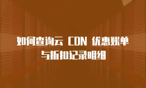 如何查询云 CDN 优惠账单与折扣记录明细