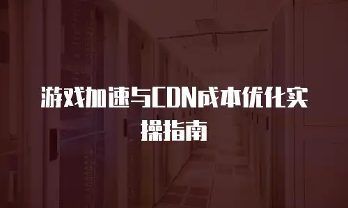 游戏加速与CDN成本优化实操指南