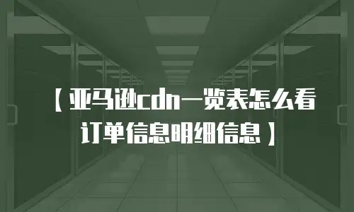 【亚马逊cdn一览表怎么看订单信息明细信息】