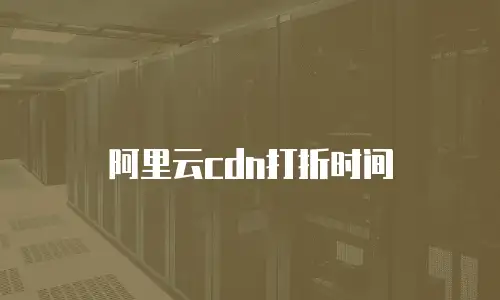 阿里云cdn打折时间