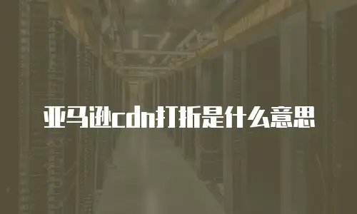 亚马逊cdn打折是什么意思