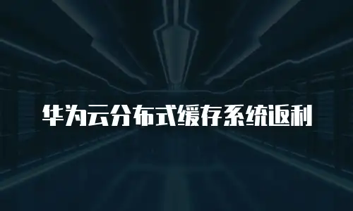 华为云分布式缓存系统返利